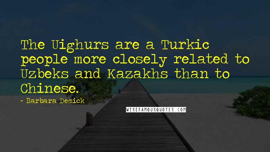 Barbara Demick Quotes: The Uighurs are a Turkic people more closely related to Uzbeks and Kazakhs than to Chinese.