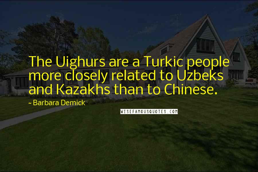 Barbara Demick Quotes: The Uighurs are a Turkic people more closely related to Uzbeks and Kazakhs than to Chinese.
