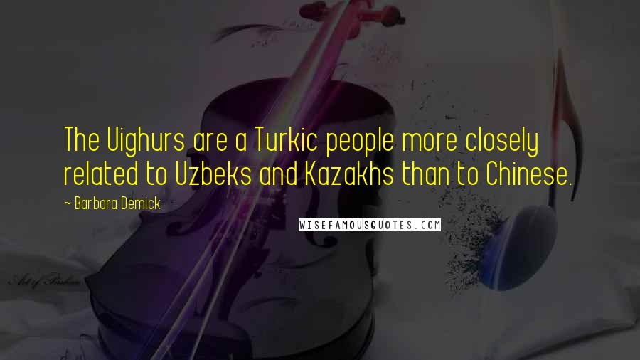 Barbara Demick Quotes: The Uighurs are a Turkic people more closely related to Uzbeks and Kazakhs than to Chinese.