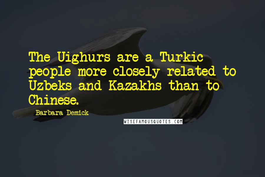 Barbara Demick Quotes: The Uighurs are a Turkic people more closely related to Uzbeks and Kazakhs than to Chinese.