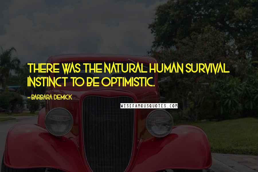 Barbara Demick Quotes: There was the natural human survival instinct to be optimistic.