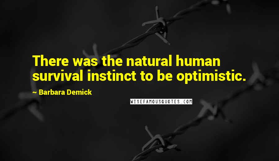 Barbara Demick Quotes: There was the natural human survival instinct to be optimistic.