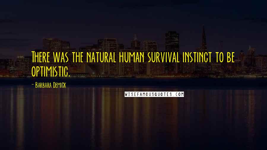 Barbara Demick Quotes: There was the natural human survival instinct to be optimistic.