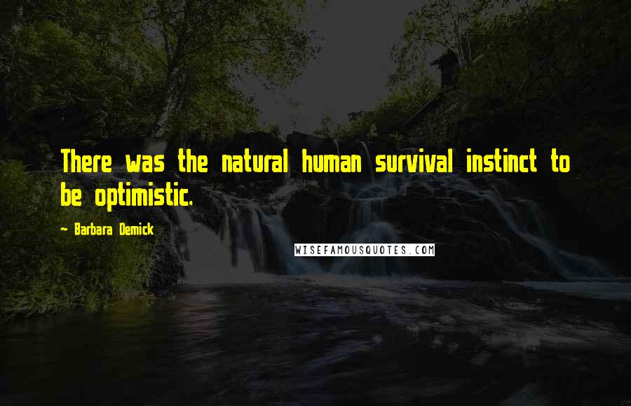 Barbara Demick Quotes: There was the natural human survival instinct to be optimistic.