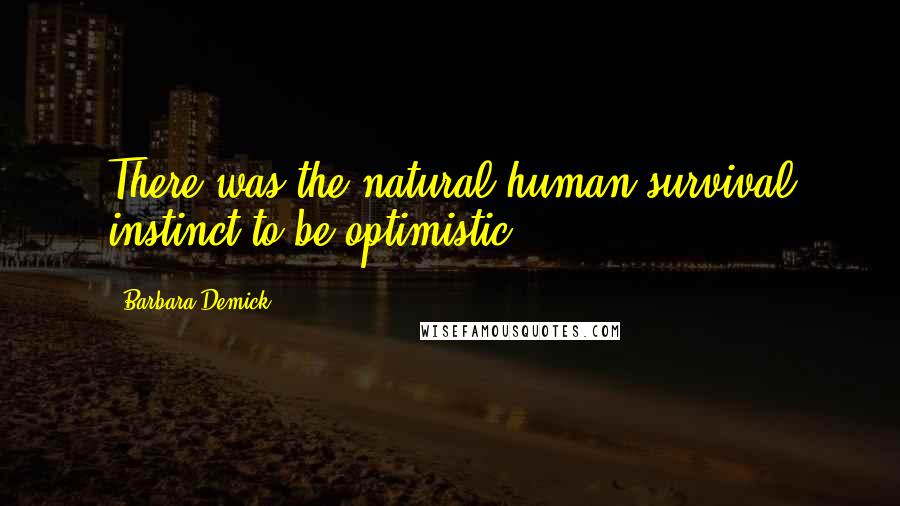 Barbara Demick Quotes: There was the natural human survival instinct to be optimistic.