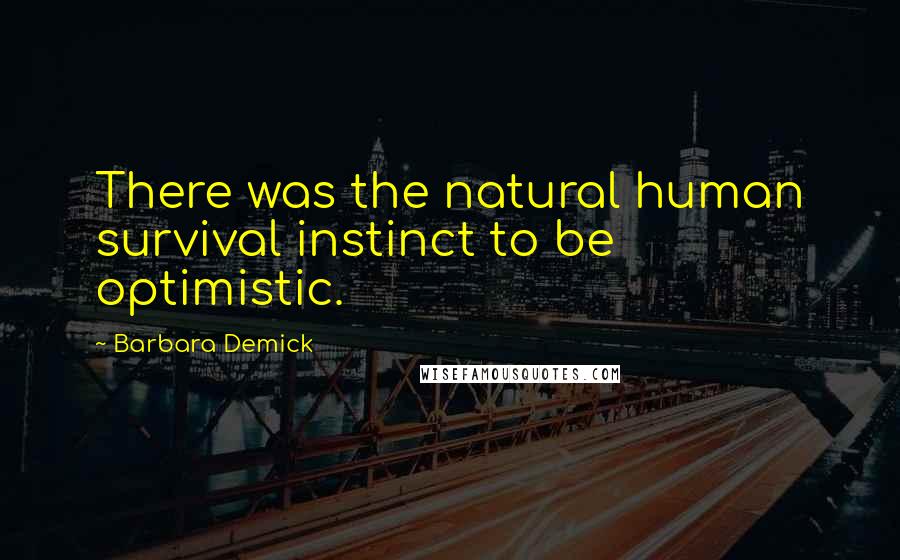 Barbara Demick Quotes: There was the natural human survival instinct to be optimistic.