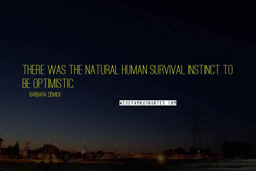 Barbara Demick Quotes: There was the natural human survival instinct to be optimistic.