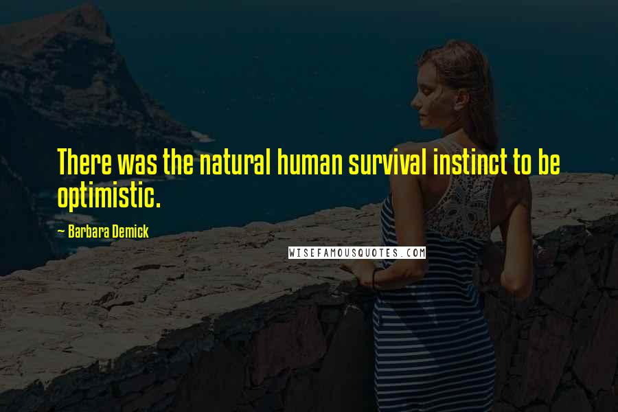 Barbara Demick Quotes: There was the natural human survival instinct to be optimistic.