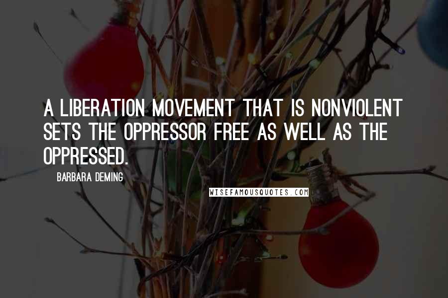 Barbara Deming Quotes: A liberation movement that is nonviolent sets the oppressor free as well as the oppressed.