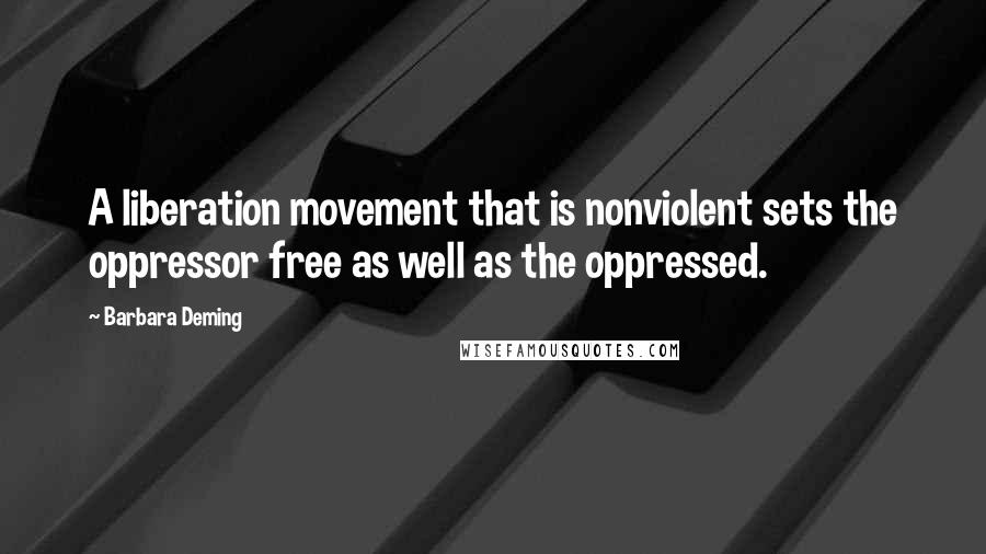 Barbara Deming Quotes: A liberation movement that is nonviolent sets the oppressor free as well as the oppressed.