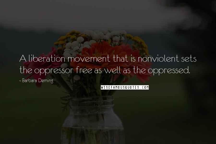 Barbara Deming Quotes: A liberation movement that is nonviolent sets the oppressor free as well as the oppressed.