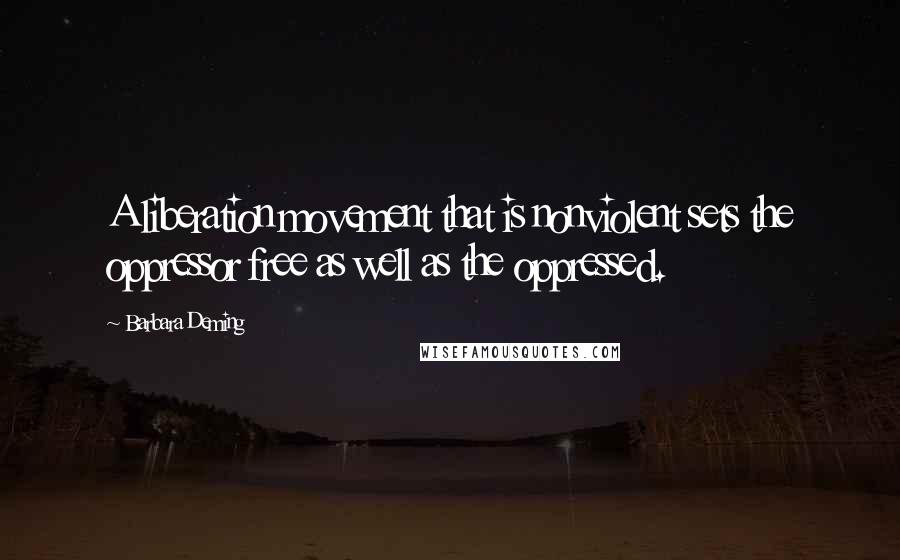 Barbara Deming Quotes: A liberation movement that is nonviolent sets the oppressor free as well as the oppressed.