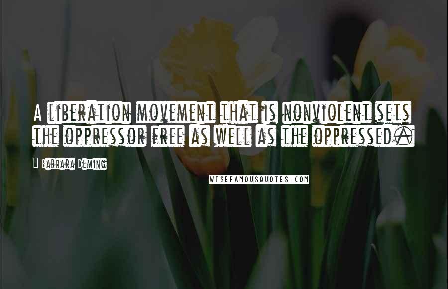 Barbara Deming Quotes: A liberation movement that is nonviolent sets the oppressor free as well as the oppressed.