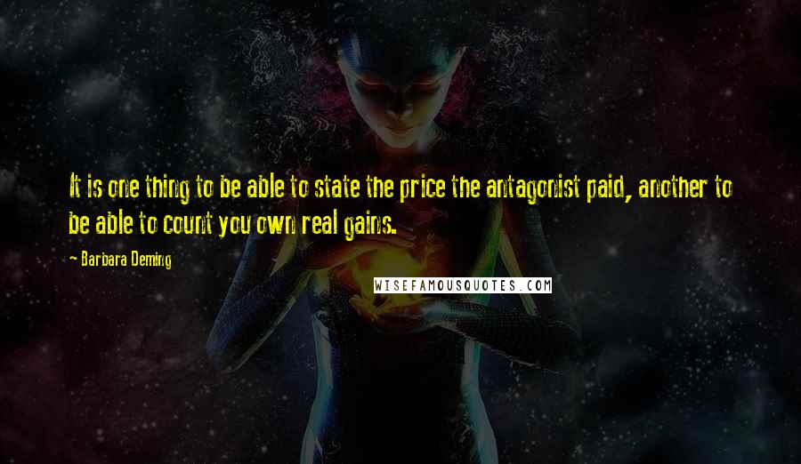 Barbara Deming Quotes: It is one thing to be able to state the price the antagonist paid, another to be able to count you own real gains.