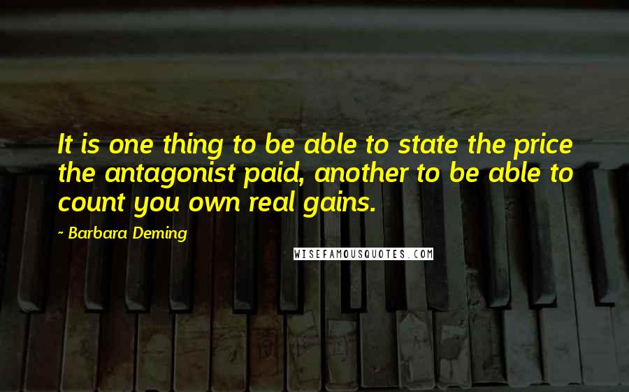 Barbara Deming Quotes: It is one thing to be able to state the price the antagonist paid, another to be able to count you own real gains.