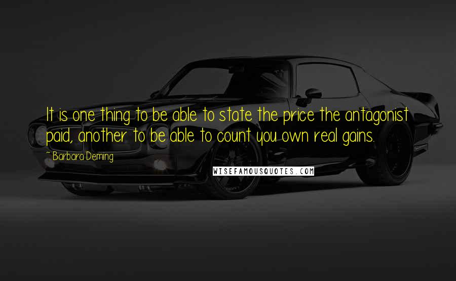 Barbara Deming Quotes: It is one thing to be able to state the price the antagonist paid, another to be able to count you own real gains.