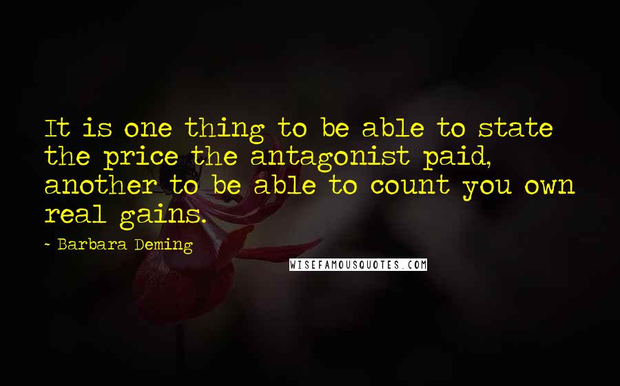 Barbara Deming Quotes: It is one thing to be able to state the price the antagonist paid, another to be able to count you own real gains.