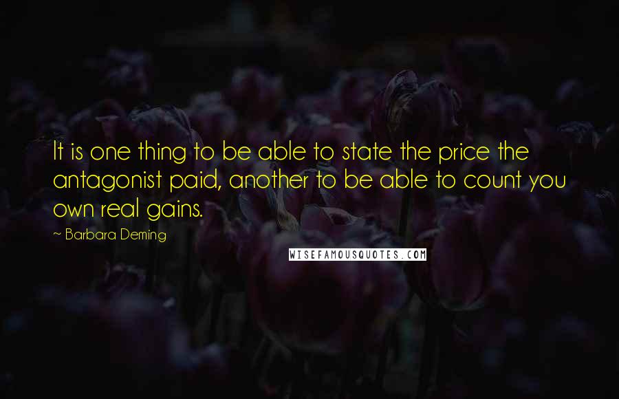 Barbara Deming Quotes: It is one thing to be able to state the price the antagonist paid, another to be able to count you own real gains.