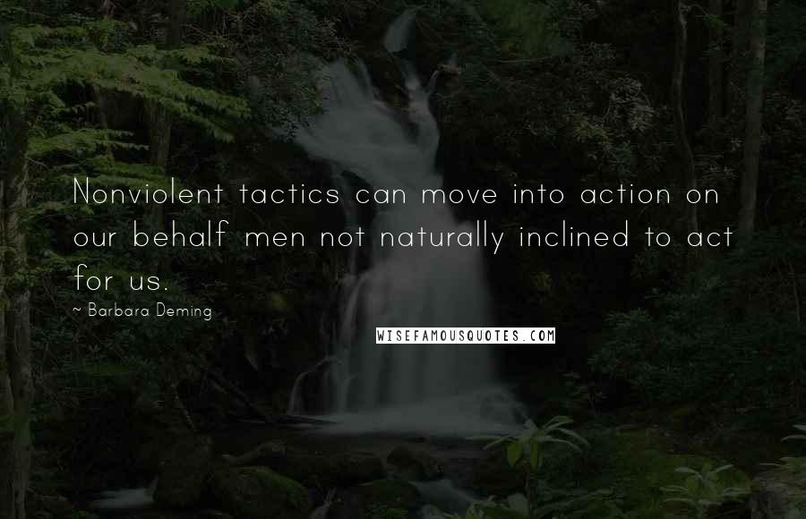 Barbara Deming Quotes: Nonviolent tactics can move into action on our behalf men not naturally inclined to act for us.