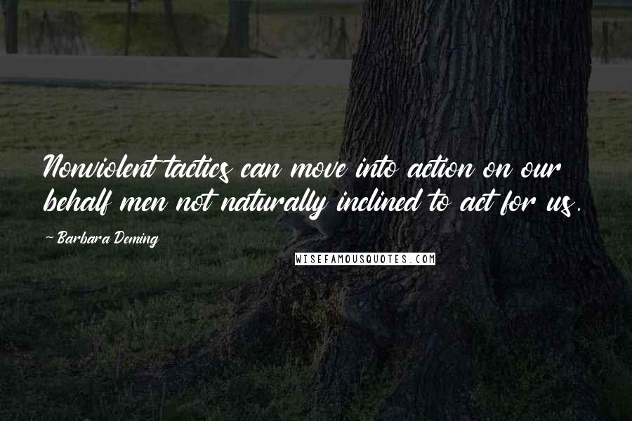 Barbara Deming Quotes: Nonviolent tactics can move into action on our behalf men not naturally inclined to act for us.