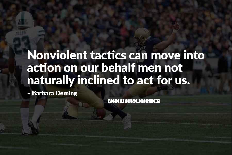 Barbara Deming Quotes: Nonviolent tactics can move into action on our behalf men not naturally inclined to act for us.