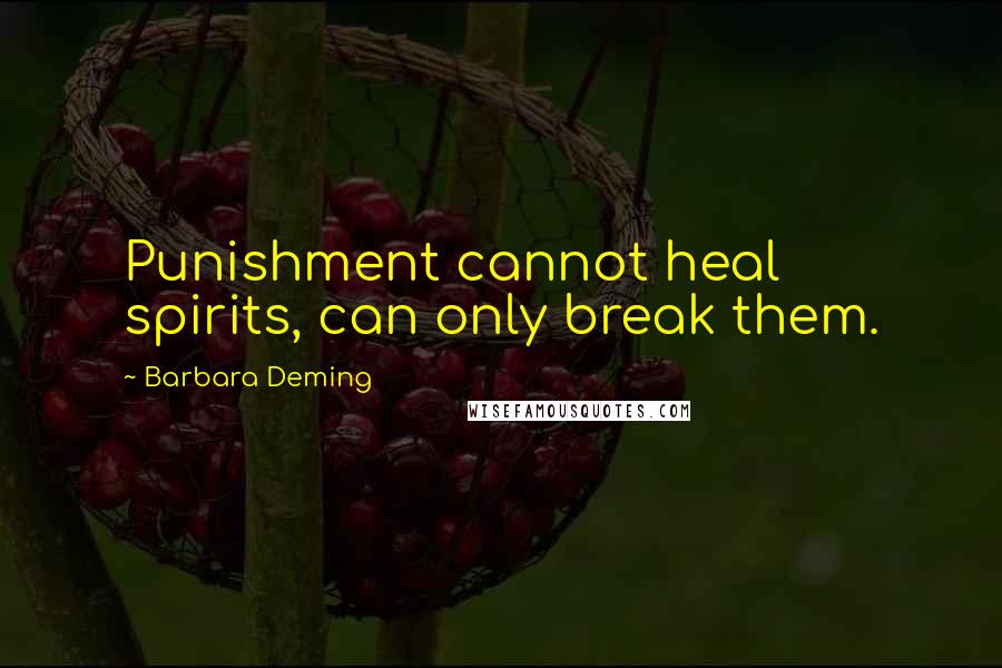 Barbara Deming Quotes: Punishment cannot heal spirits, can only break them.