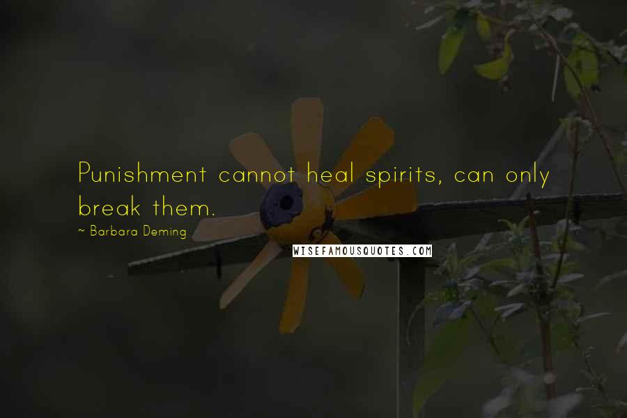 Barbara Deming Quotes: Punishment cannot heal spirits, can only break them.