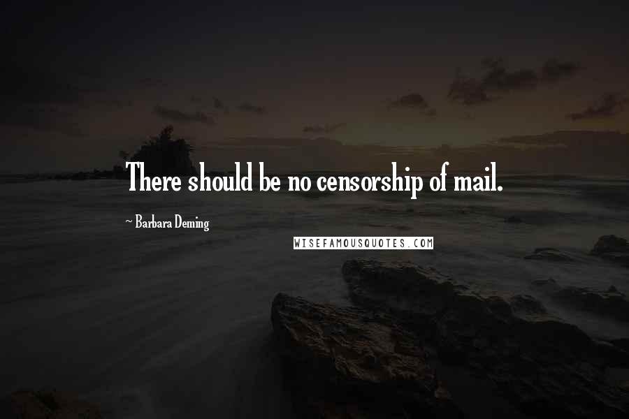 Barbara Deming Quotes: There should be no censorship of mail.