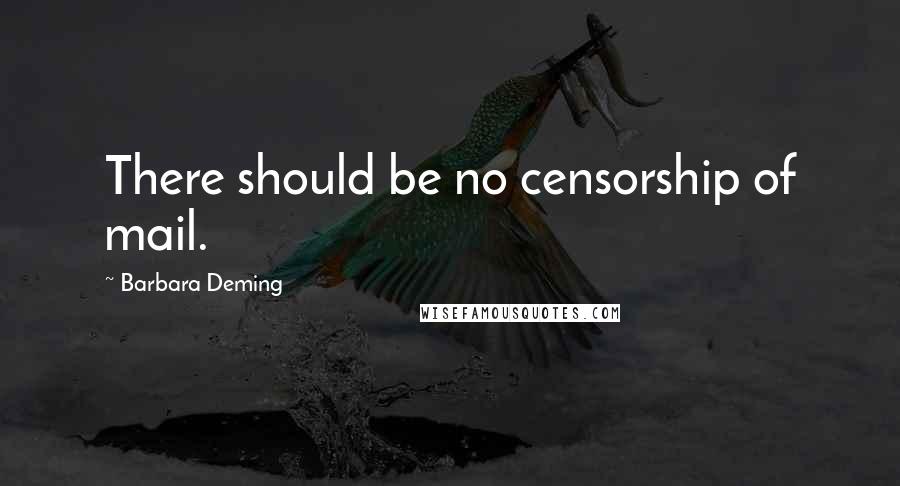 Barbara Deming Quotes: There should be no censorship of mail.