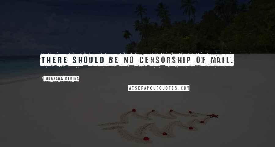 Barbara Deming Quotes: There should be no censorship of mail.