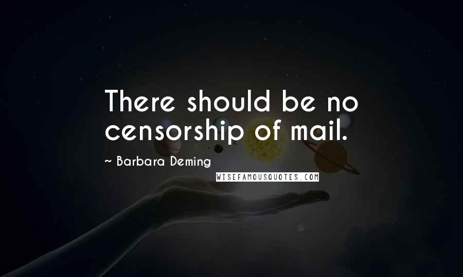 Barbara Deming Quotes: There should be no censorship of mail.