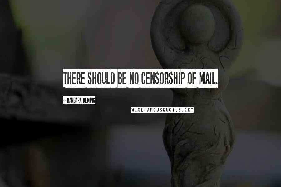 Barbara Deming Quotes: There should be no censorship of mail.