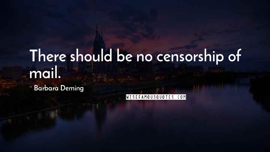 Barbara Deming Quotes: There should be no censorship of mail.