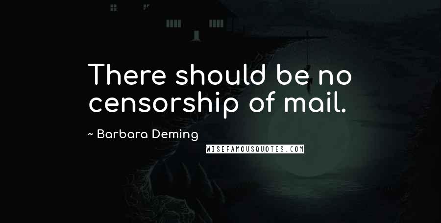 Barbara Deming Quotes: There should be no censorship of mail.