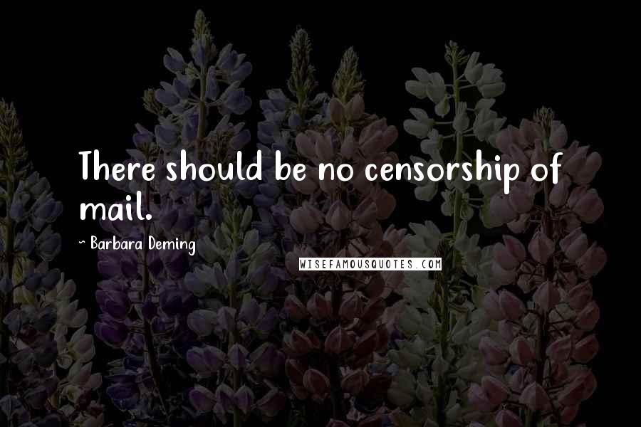 Barbara Deming Quotes: There should be no censorship of mail.