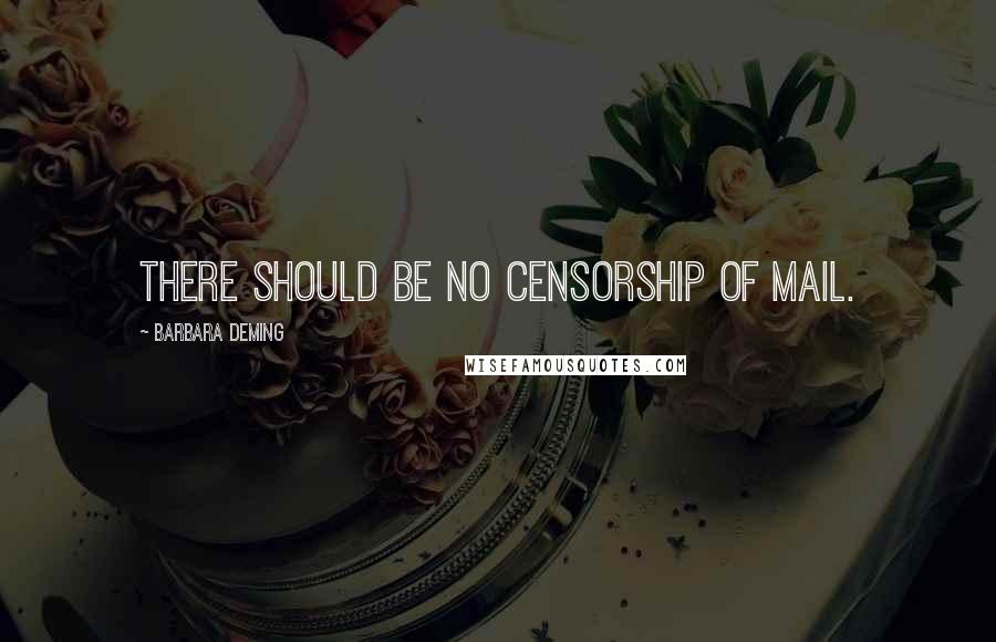 Barbara Deming Quotes: There should be no censorship of mail.