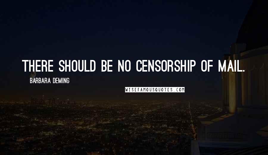 Barbara Deming Quotes: There should be no censorship of mail.