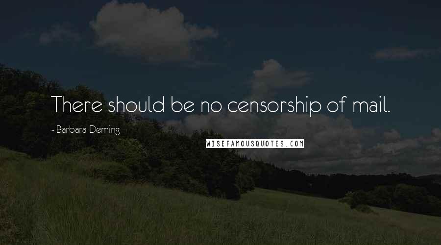 Barbara Deming Quotes: There should be no censorship of mail.