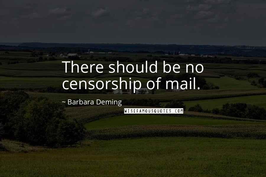 Barbara Deming Quotes: There should be no censorship of mail.