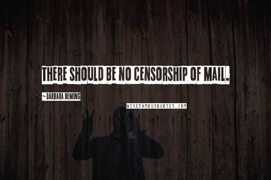 Barbara Deming Quotes: There should be no censorship of mail.