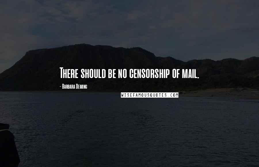 Barbara Deming Quotes: There should be no censorship of mail.