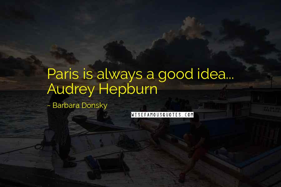 Barbara Donsky Quotes: Paris is always a good idea... Audrey Hepburn