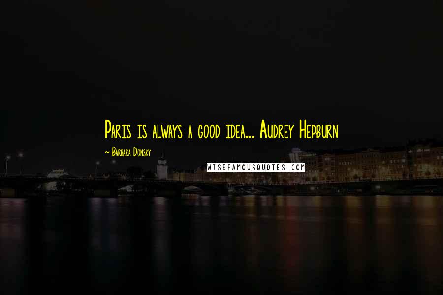 Barbara Donsky Quotes: Paris is always a good idea... Audrey Hepburn