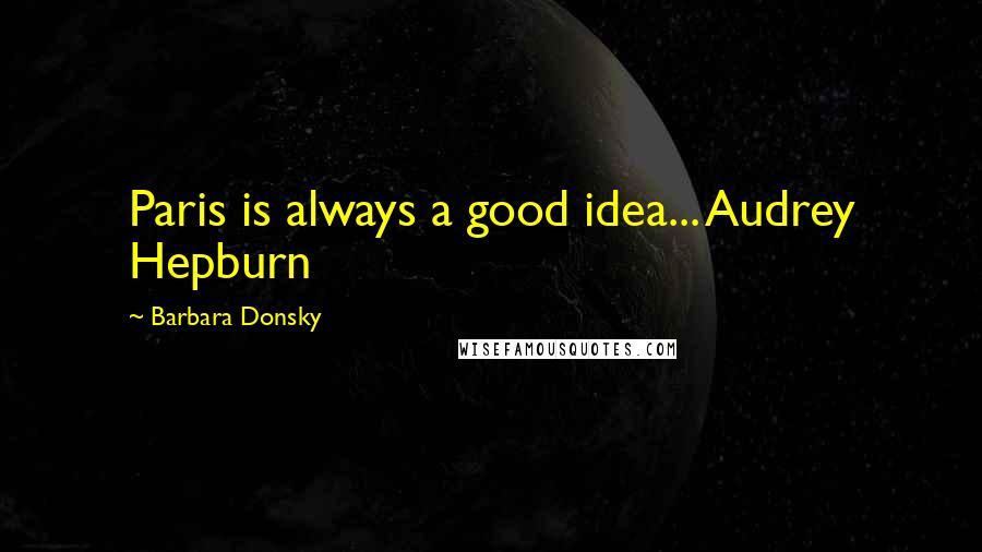 Barbara Donsky Quotes: Paris is always a good idea... Audrey Hepburn