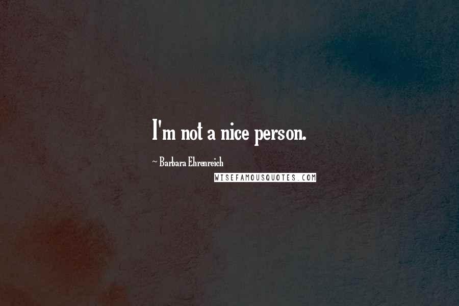 Barbara Ehrenreich Quotes: I'm not a nice person.