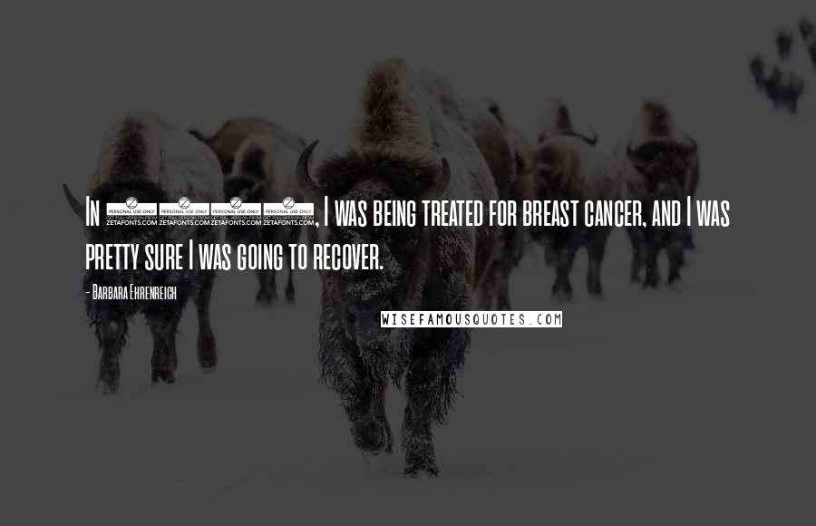 Barbara Ehrenreich Quotes: In 2001, I was being treated for breast cancer, and I was pretty sure I was going to recover.