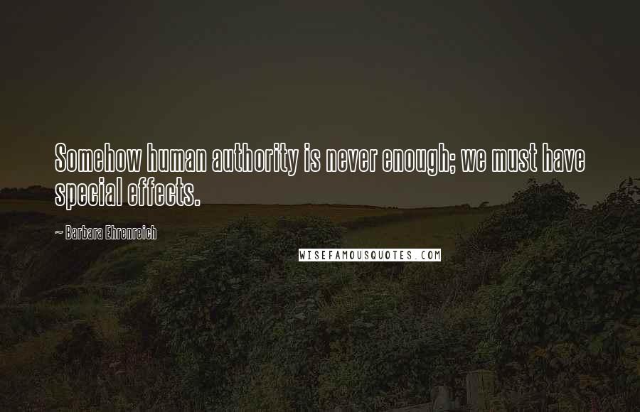 Barbara Ehrenreich Quotes: Somehow human authority is never enough; we must have special effects.