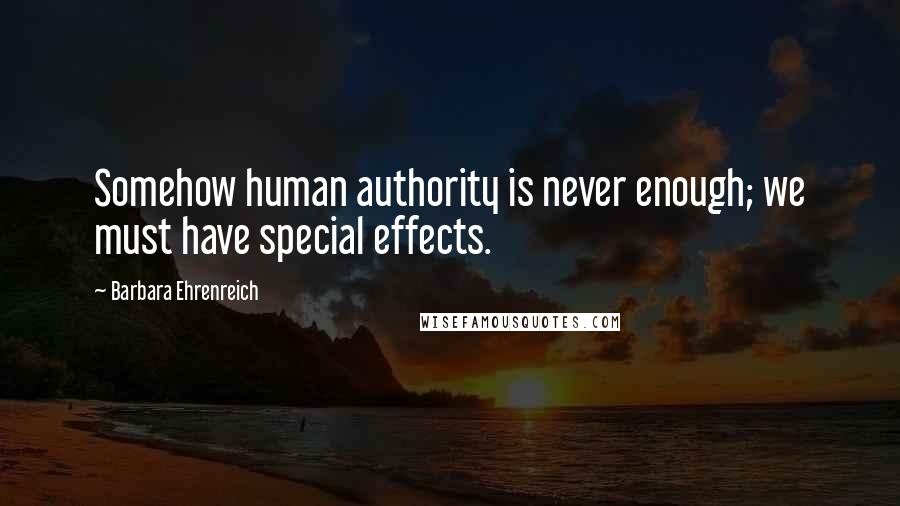 Barbara Ehrenreich Quotes: Somehow human authority is never enough; we must have special effects.