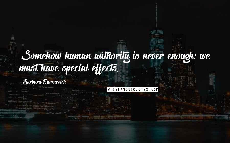 Barbara Ehrenreich Quotes: Somehow human authority is never enough; we must have special effects.