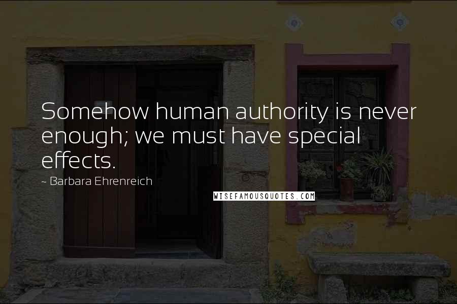 Barbara Ehrenreich Quotes: Somehow human authority is never enough; we must have special effects.